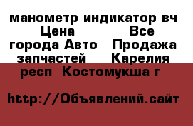 манометр индикатор вч › Цена ­ 1 000 - Все города Авто » Продажа запчастей   . Карелия респ.,Костомукша г.